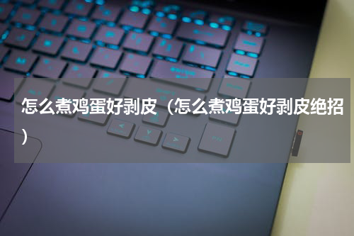 怎么煮鸡蛋好剥皮（怎么煮鸡蛋好剥皮绝招）