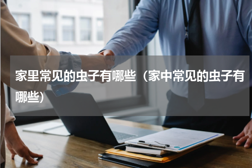家里常见的虫子有哪些（家中常见的虫子有哪些）