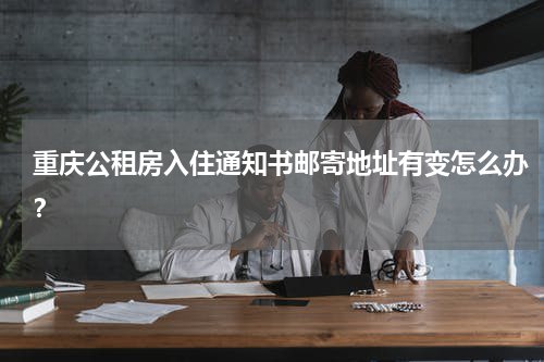 重庆公租房入住通知书邮寄地址有变怎么办？