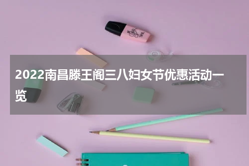 2022南昌滕王阁三八妇女节优惠活动一览
