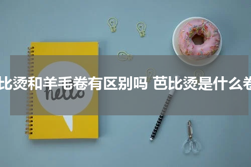 芭比烫和羊毛卷有区别吗 芭比烫是什么卷