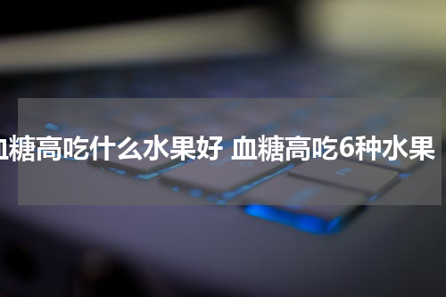 血糖高吃什么水果好 血糖高吃6种水果
