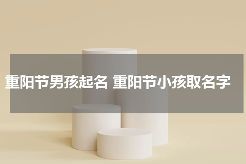 重阳节男孩起名 重阳节小孩取名字