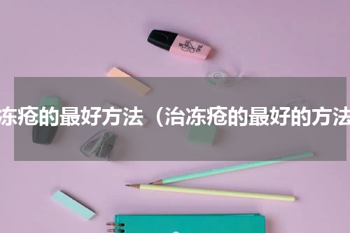 治冻疮的最好方法（治冻疮的最好的方法）