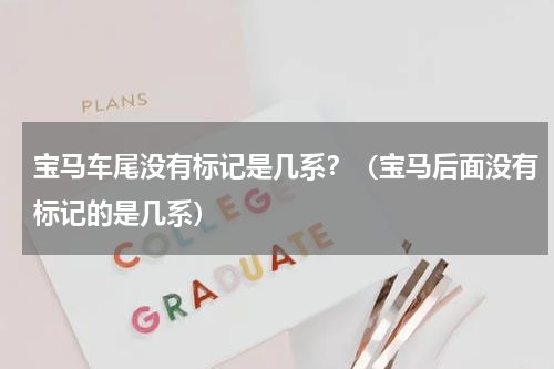 宝马车尾没有标记是几系？（宝马后面没有标记的是几系）