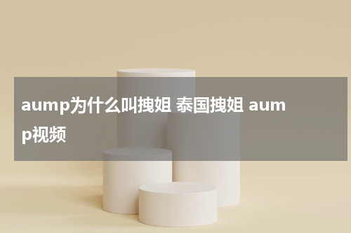aump为什么叫拽姐 泰国拽姐 aump视频