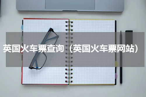 英国火车票查询（英国火车票网站）