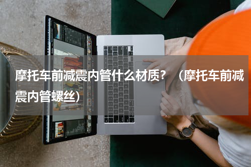 摩托车前减震内管什么材质？（摩托车前减震内管螺丝）