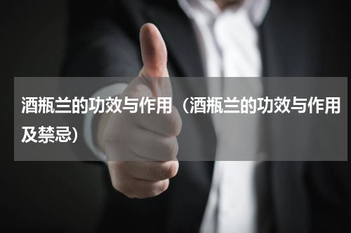 酒瓶兰的功效与作用（酒瓶兰的功效与作用及禁忌）