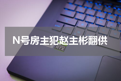 N号房主犯赵主彬翻供