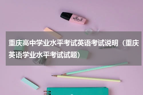 重庆高中学业水平考试英语考试说明（重庆英语学业水平考试试题）