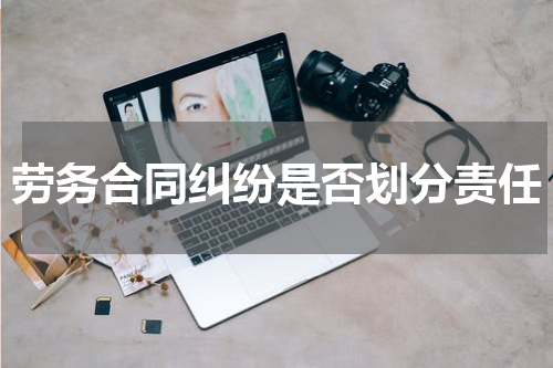 劳务合同纠纷是否划分责任