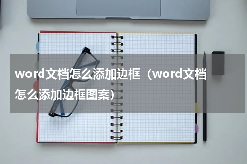 word文档怎么添加边框（word文档怎么添加边框图案）