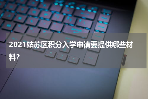 2021姑苏区积分入学申请要提供哪些材料？