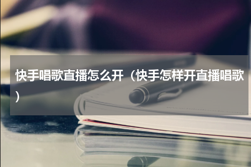 快手唱歌直播怎么开（快手怎样开直播唱歌）