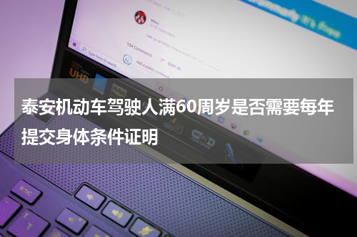 泰安机动车驾驶人满60周岁是否需要每年提交身体条件证明