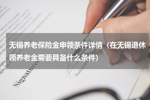 无锡养老保险金申领条件详情（在无锡退休领养老金需要具备什么条件）
