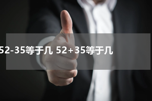 52-35等于几 52+35等于几