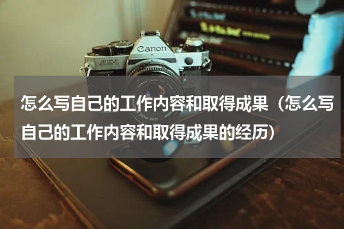 怎么写自己的工作内容和取得成果（怎么写自己的工作内容和取得成果的经历）