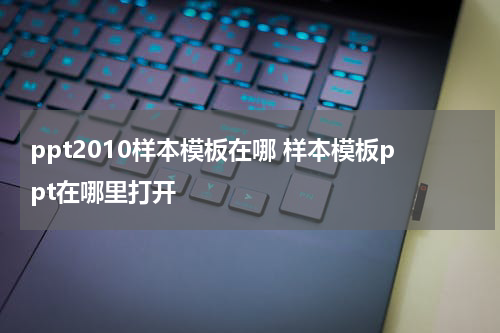 ppt2010样本模板在哪 样本模板ppt在哪里打开