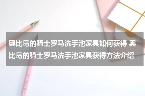 奥比岛的骑士罗马洗手池家具如何获得 奥比岛的骑士罗马洗手池家具获得方法介绍