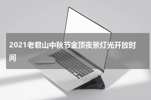 2021老君山中秋节金顶夜景灯光开放时间