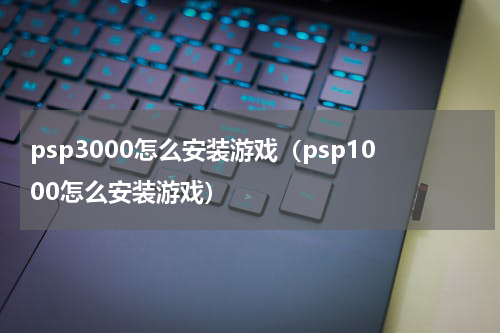 psp3000怎么安装游戏（psp1000怎么安装游戏）