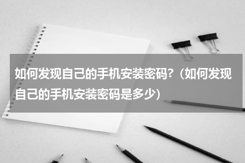 如何发现自己的手机安装密码?（如何发现自己的手机安装密码是多少）