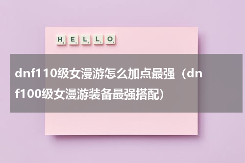 dnf110级女漫游怎么加点最强（dnf100级女漫游装备最强搭配）