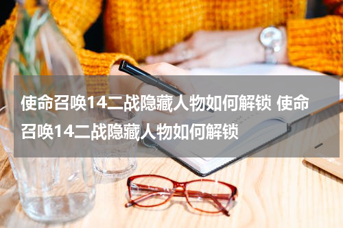 使命召唤14二战隐藏人物如何解锁 使命召唤14二战隐藏人物如何解锁
