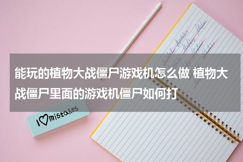 能玩的植物大战僵尸游戏机怎么做 植物大战僵尸里面的游戏机僵尸如何打