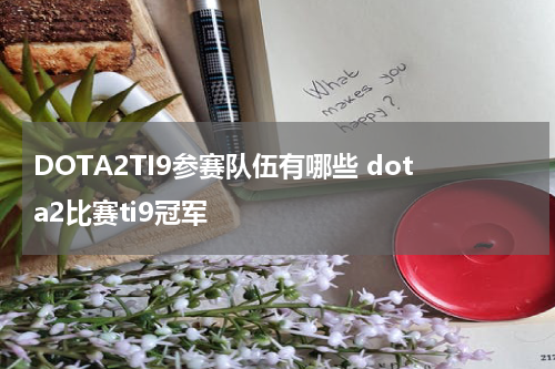 DOTA2TI9参赛队伍有哪些 dota2比赛ti9冠军