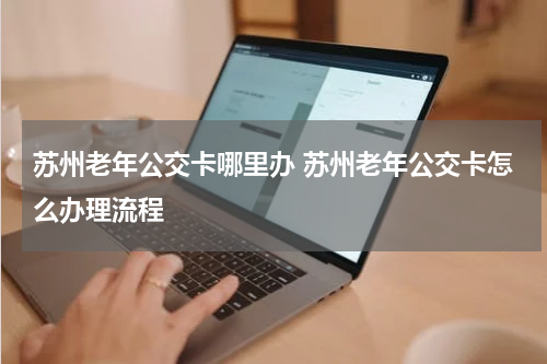 苏州老年公交卡哪里办 苏州老年公交卡怎么办理流程