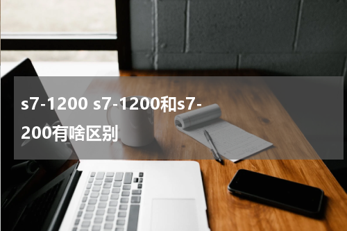 s7-1200 s7-1200和s7-200有啥区别