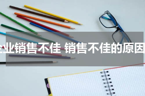 企业销售不佳 销售不佳的原因