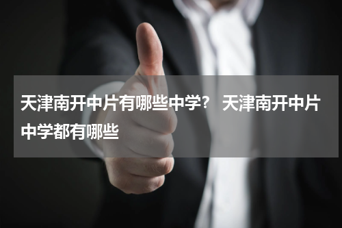 天津南开中片有哪些中学？ 天津南开中片中学都有哪些