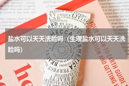 盐水可以天天洗脸吗（生理盐水可以天天洗脸吗）