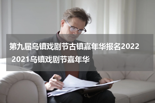 第九届乌镇戏剧节古镇嘉年华报名2022 2021乌镇戏剧节嘉年华