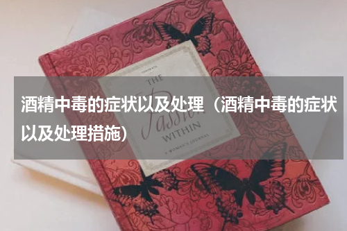 酒精中毒的症状以及处理（酒精中毒的症状以及处理措施）