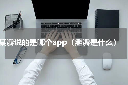 某瓣说的是哪个app（瓣瓣是什么）