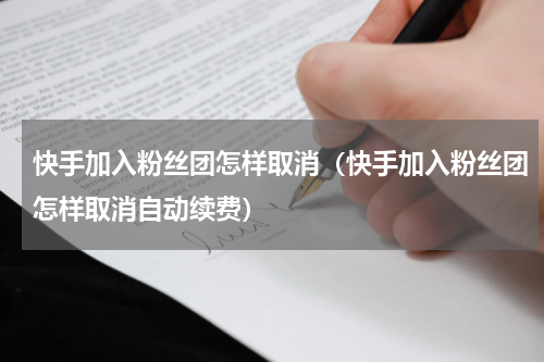 快手加入粉丝团怎样取消（快手加入粉丝团怎样取消自动续费）