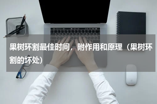 果树环割最佳时间，附作用和原理（果树环割的坏处）