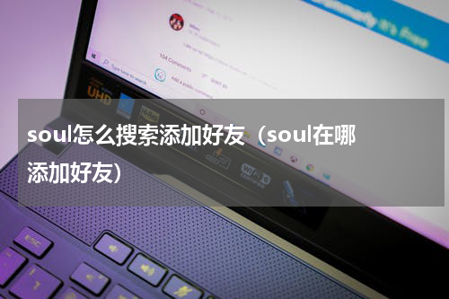 soul怎么搜索添加好友（soul在哪添加好友）