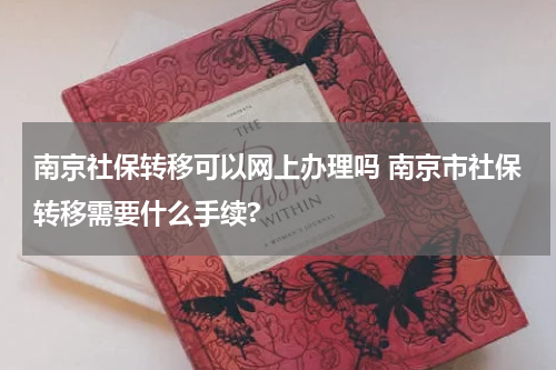 南京社保转移可以网上办理吗 南京市社保转移需要什么手续?