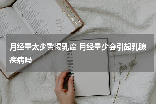 月经量太少警惕乳癌 月经量少会引起乳腺疾病吗