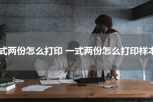 一式两份怎么打印 一式两份怎么打印样本
