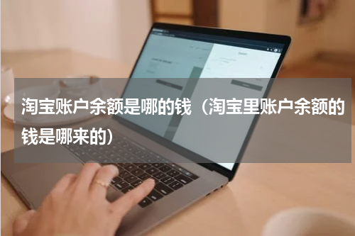 淘宝账户余额是哪的钱（淘宝里账户余额的钱是哪来的）