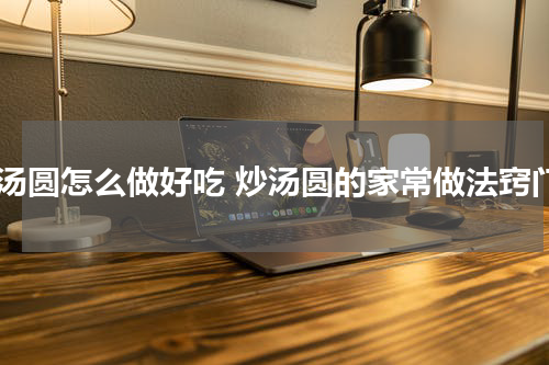 炒汤圆怎么做好吃 炒汤圆的家常做法窍门