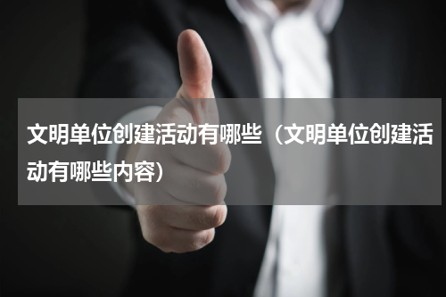 文明单位创建活动有哪些（文明单位创建活动有哪些内容）