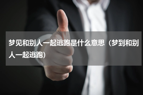 梦见和别人一起逃跑是什么意思（梦到和别人一起逃跑）